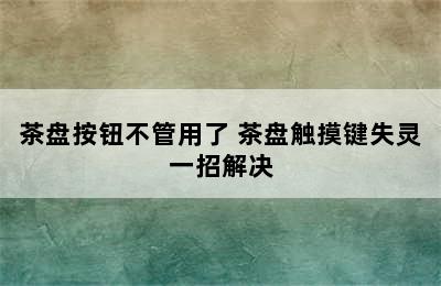 茶盘按钮不管用了 茶盘触摸键失灵一招解决